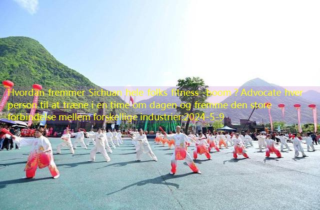 Hvordan fremmer Sichuan hele folks fitness -boom？Advocate hver person til at træne i en time om dagen og fremme den store forbindelse mellem forskellige industrier